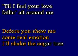 Ti1 I feel your love
fallin' all around me

Before you show me
some real emotion
I'll shake the sugar tree