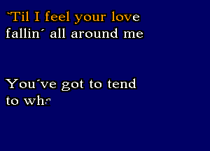 Ti1 I feel your love
fallin' all around me

You've got to tend
to Wh.