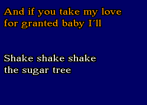 And if you take my love
for granted baby I'll

Shake shake shake
the sugar tree