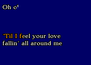 Til I feel your love
fallin' all around me