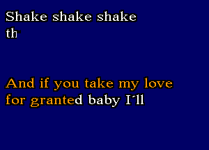 Shake shake shake
th

And if you take my love
for granted baby I'll