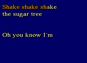 Shake shake shake
the sugar tree

Oh you know I'm