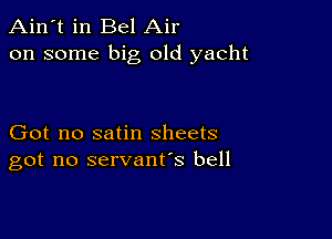 Ain't in Bel Air
on some big old yacht

Got no satin sheets
got no servant's bell