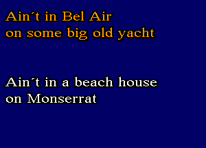 Ain't in Bel Air
on some big old yacht

Ain't in a beach house
on Monserrat