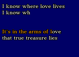 I know where love lives
I know Wh

IFS in the arms of love
that true treasure lies