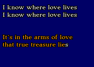 I know where love lives
I know where love lives

IFS in the arms of love
that true treasure lies