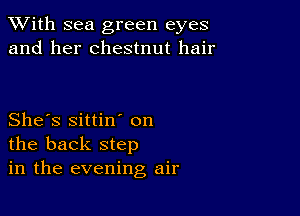 XVith sea green eyes
and her chestnut hair

She's sittin' on
the back step
in the evening air