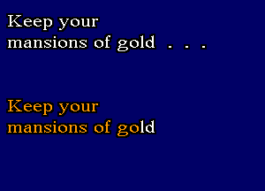 Keep your
mansions of gold

Keep your
mansions of gold