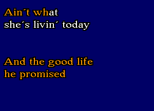 Ain't What
she's livin' today

And the good life
he promised