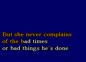 But she never complains
of the bad times
or bad things has done