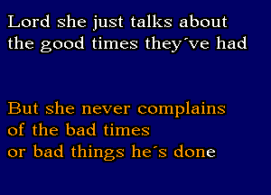 Lord she just talks about
the good times they've had

But she never complains
of the bad times
or bad things he's done