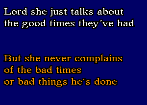 Lord she just talks about
the good times they've had

But she never complains
of the bad times
or bad things he's done