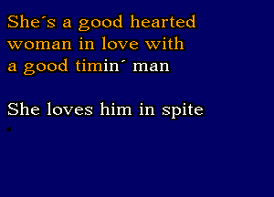 She's a good hearted
woman in love with
a good timin man

She loves him in spite