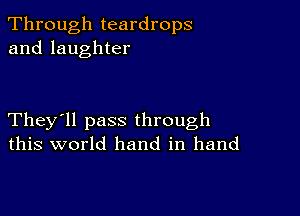 Through teardrops
and laughter

They'll pass through
this world hand in hand