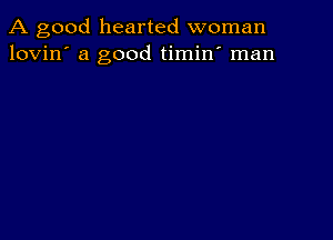 A good hearted woman
lovin' a good timin' man