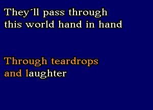 They'll pass through
this world hand in hand

Through teardrops
and laughter