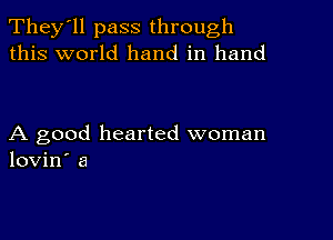 They'll pass through
this world hand in hand

A good hearted woman
lovin' a