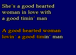 She's a good hearted
woman in love with
a good timin' man

A good hearted woman
lovin' a good timin' man