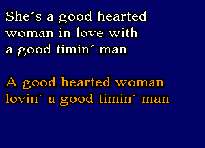 She's a good hearted
woman in love with
a good timin' man

A good hearted woman
lovin' a good timin' man