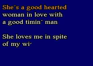 She's a good hearted
woman in love with
a good timin man

She loves me in spite
of my WP