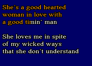 She's a good hearted
woman in love with
a good timin' man

She loves me in spite
of my wicked ways
that she don't understand