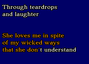 Through teardrops
and laughter

She loves me in spite
of my wicked ways
that she don't understand