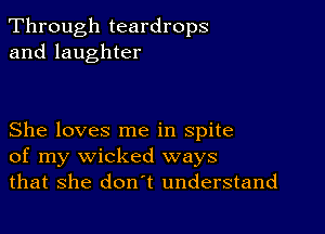 Through teardrops
and laughter

She loves me in spite
of my wicked ways
that she don't understand