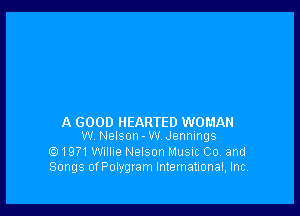 A GOOD HEARTED WOMAN
W. Nelson-W.Jennlngs

1971Willie Nelson Musnc Co. and
Songs ofPolygram Intemallonal, Inc.