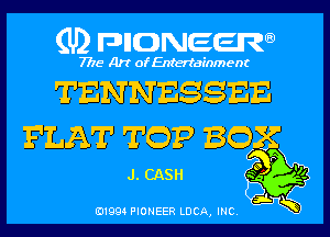 (U) pnnweew

7776 Art of Entertainment

TENNESSEE
FLAT TOP BOSE

J. CASH

(91994 PIONEER LUCA INC