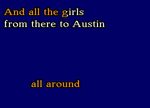 And all the girls
from there to Austin

all around