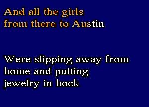 And all the girls
from there to Austin

XVere slipping away from
home and putting
jewelry in hock