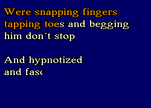 TWere snapping fingers
tapping toes and begging
him don't stop

And hypnotized
and faS(