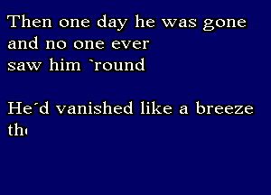 Then one day he was gone
and no one ever

saw him Tound

Herd vanished like a breeze
thl