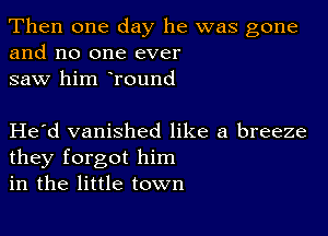 Then one day he was gone
and no one ever
saw him Tound

Herd vanished like a breeze
they forgot him
in the little town