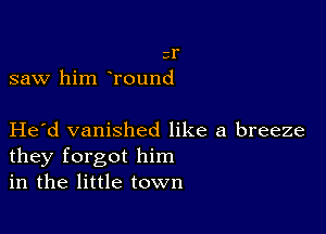 3r
saw him Tound

Herd vanished like a breeze
they forgot him
in the little town