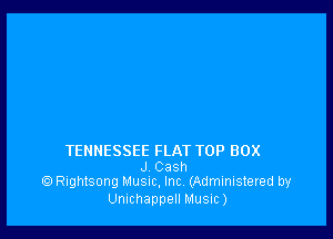 TENNESSEE FLAT TOP BOX

J Casn
Rightsong MUSIC, Inc. (Administered by

Umchappell Music)