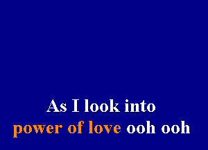 As I look into
power of love 00h 00h