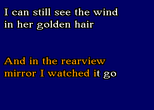 I can still see the wind
in her golden hair

And in the rearview
mirror I watched it go