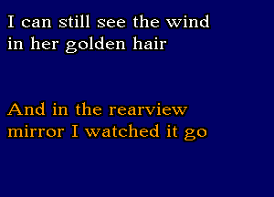 I can still see the wind
in her golden hair

And in the rearview
mirror I watched it go