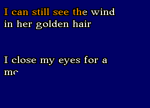 I can still see the wind
in her golden hair

I close my eyes for a
mo