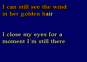 I can still see the wind
in her golden hair

I close my eyes for a
moment I'm still there