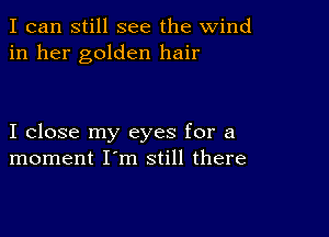 I can still see the wind
in her golden hair

I close my eyes for a
moment I'm still there