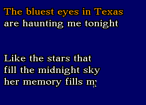 The bluest eyes in Texas
are haunting me tonight

Like the stars that
fill the midnight sky
her memory fills rrgj