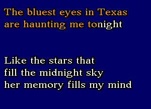 The bluest eyes in Texas
are haunting me tonight

Like the stars that
fill the midnight sky
her memory fills my mind