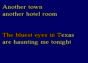 Another town
another hotel room

The bluest eyes in Texas
are haunting me tonight