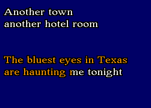 Another town
another hotel room

The bluest eyes in Texas
are haunting me tonight