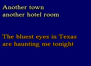 Another town
another hotel room

The bluest eyes in Texas
are haunting me tonight