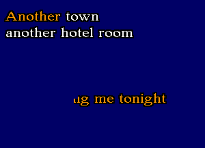 Another town
another hotel room

ug me tonight