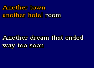 Another town
another hotel room

Another dream that ended
way too soon