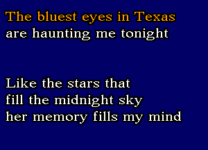 The bluest eyes in Texas
are haunting me tonight

Like the stars that
fill the midnight sky
her memory fills my mind